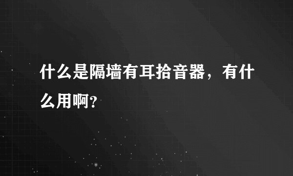 什么是隔墙有耳拾音器，有什么用啊？