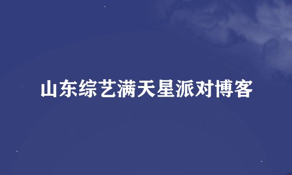 山东综艺满天星派对博客