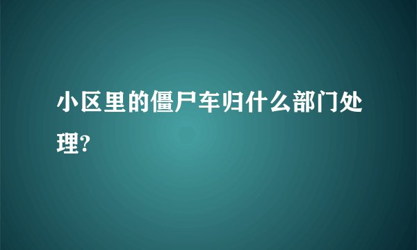 小区里的僵尸车归什么部门处理?