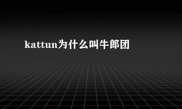 kattun为什么叫牛郎团