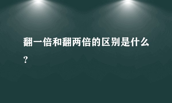 翻一倍和翻两倍的区别是什么？