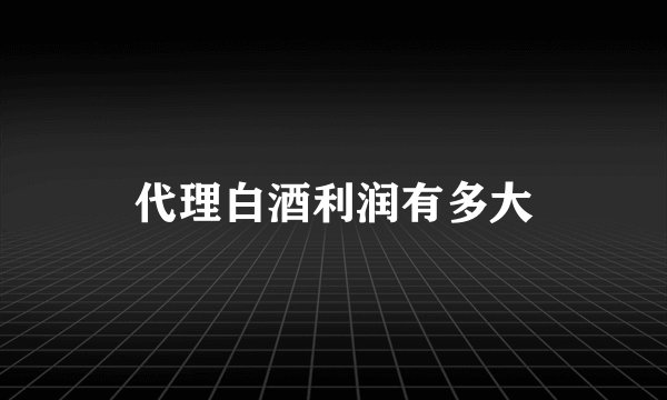代理白酒利润有多大