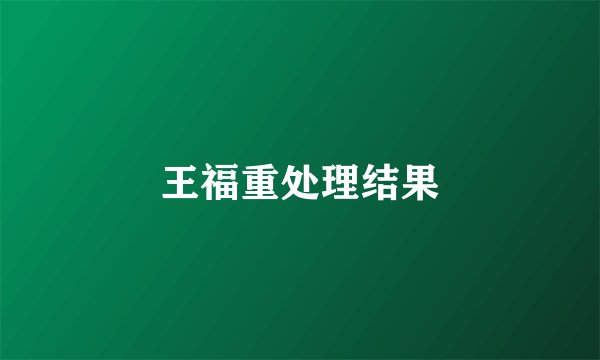 王福重处理结果
