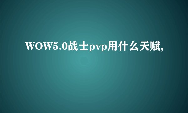 WOW5.0战士pvp用什么天赋,