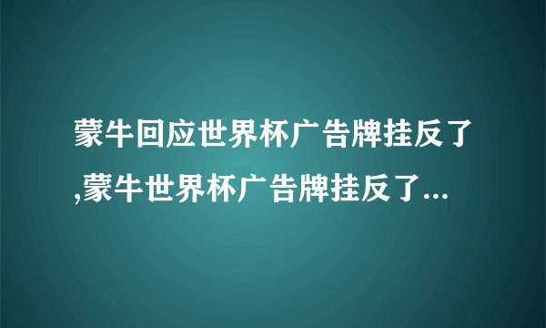 蒙牛回应世界杯广告牌挂反了,蒙牛世界杯广告牌挂反了，公司回应了什么？