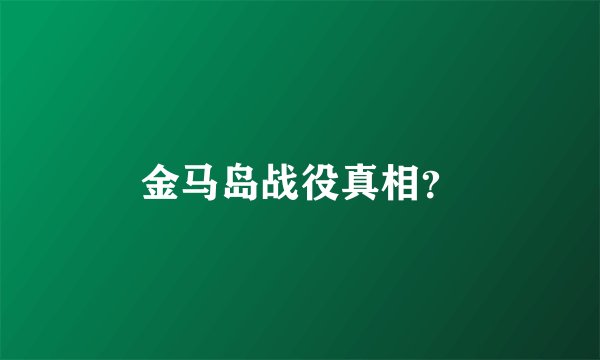 金马岛战役真相？