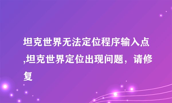 坦克世界无法定位程序输入点,坦克世界定位出现问题，请修复