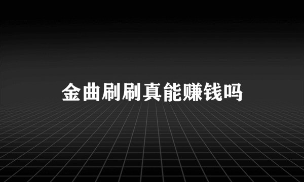 金曲刷刷真能赚钱吗