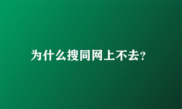 为什么搜同网上不去？