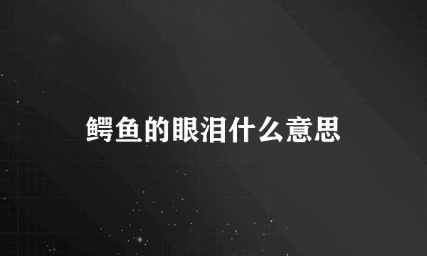 鳄鱼的眼泪什么意思