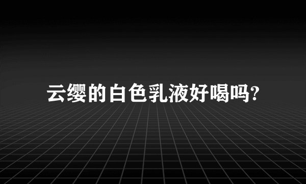 云缨的白色乳液好喝吗?