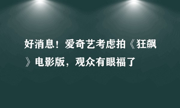 好消息！爱奇艺考虑拍《狂飙》电影版，观众有眼福了