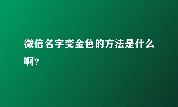 微信名字变金色的方法是什么啊？
