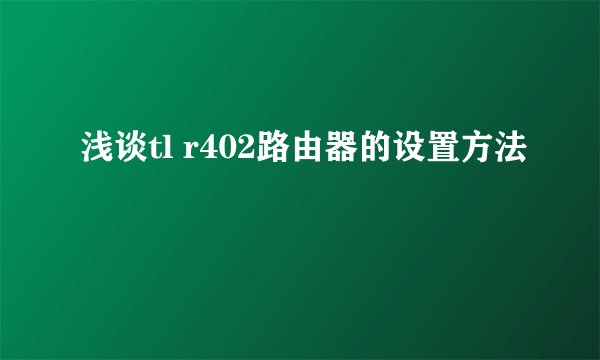 浅谈tl r402路由器的设置方法