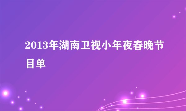 2013年湖南卫视小年夜春晚节目单