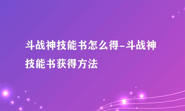 斗战神技能书怎么得-斗战神技能书获得方法