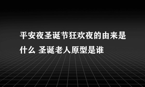 平安夜圣诞节狂欢夜的由来是什么 圣诞老人原型是谁