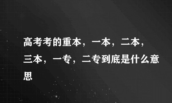 高考考的重本，一本，二本，三本，一专，二专到底是什么意思