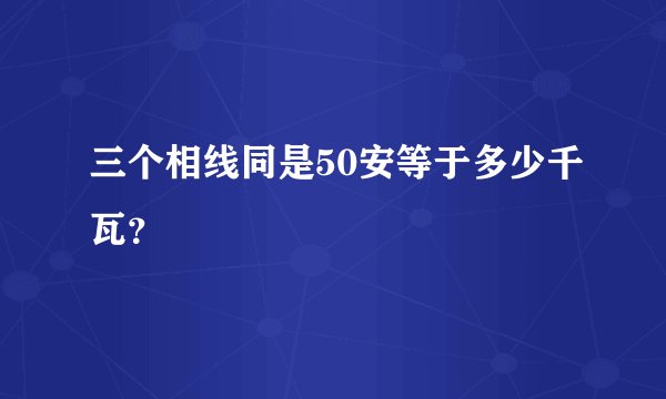 三个相线同是50安等于多少千瓦？