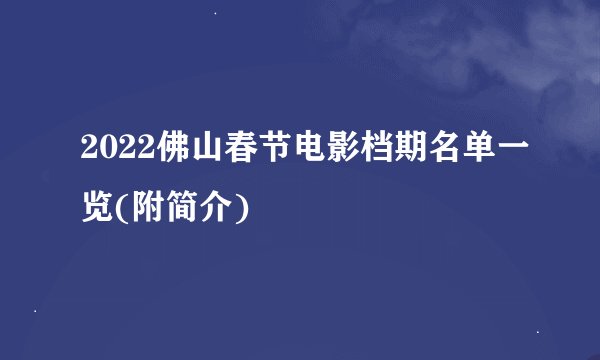 2022佛山春节电影档期名单一览(附简介)