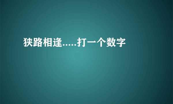 狭路相逢.....打一个数字