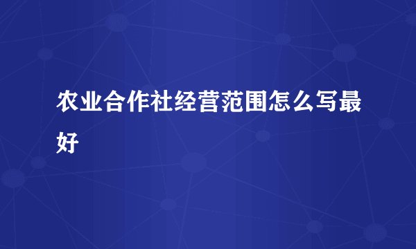 农业合作社经营范围怎么写最好