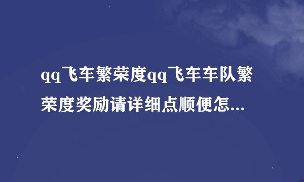 qq飞车繁荣度qq飞车车队繁荣度奖励请详细点顺便怎么怎么加繁荣度谢谢