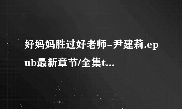 好妈妈胜过好老师-尹建莉.epub最新章节/全集txt免费下载