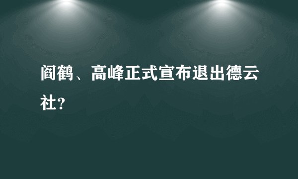 阎鹤、高峰正式宣布退出德云社？