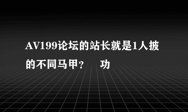 AV199论坛的站长就是1人披的不同马甲？ 功