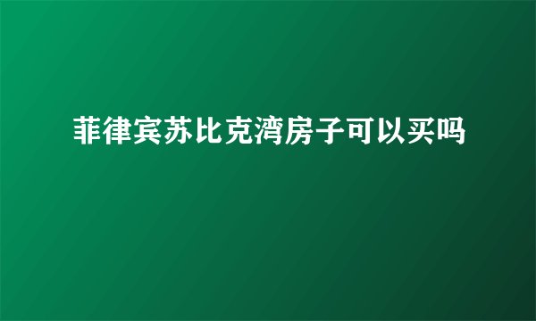 菲律宾苏比克湾房子可以买吗