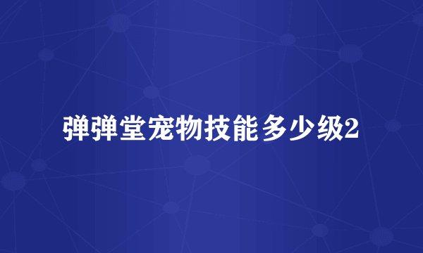弹弹堂宠物技能多少级2
