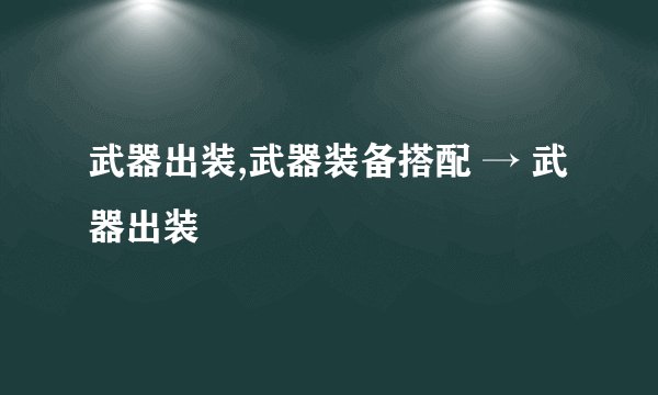 武器出装,武器装备搭配 → 武器出装