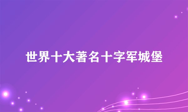 世界十大著名十字军城堡