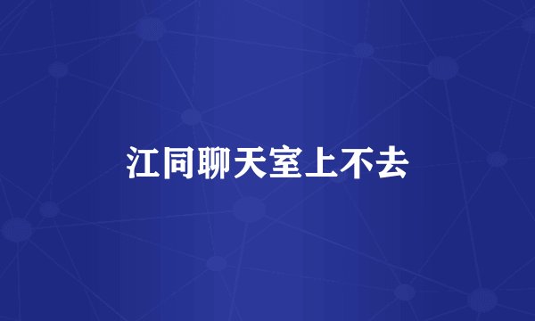 江同聊天室上不去
