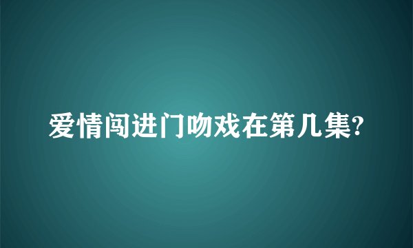 爱情闯进门吻戏在第几集?