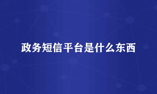 政务短信平台是什么东西