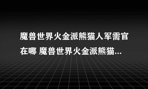 魔兽世界火金派熊猫人军需官在哪 魔兽世界火金派熊猫人军需官在哪里介绍_魔兽世界