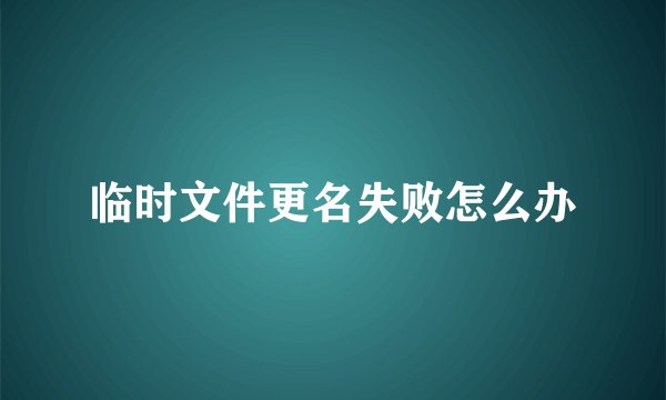 临时文件更名失败怎么办