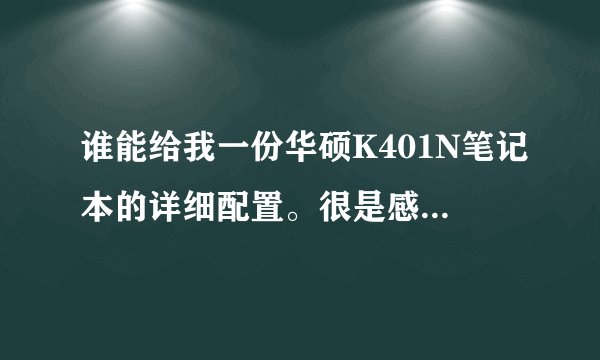 谁能给我一份华硕K401N笔记本的详细配置。很是感谢！（详细：各种硬件也要详细写出来！）