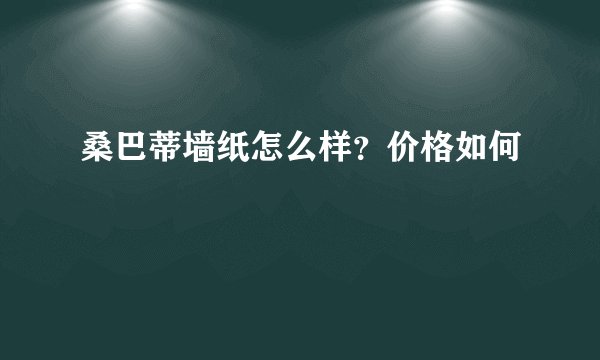桑巴蒂墙纸怎么样？价格如何