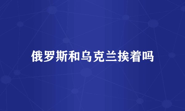 俄罗斯和乌克兰挨着吗