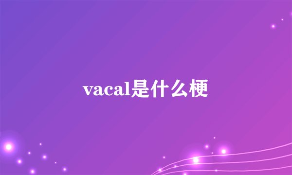 vacal是什么梗