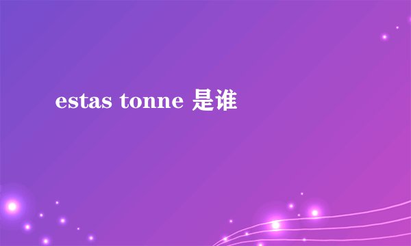 estas tonne 是谁