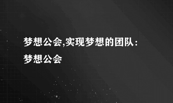 梦想公会,实现梦想的团队：梦想公会