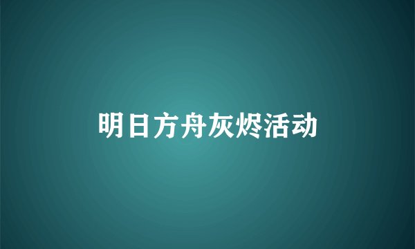 明日方舟灰烬活动