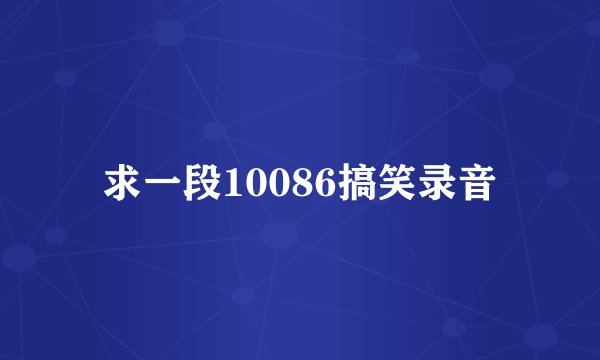 求一段10086搞笑录音
