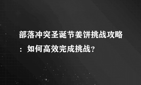 部落冲突圣诞节姜饼挑战攻略：如何高效完成挑战？