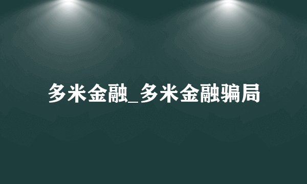 多米金融_多米金融骗局