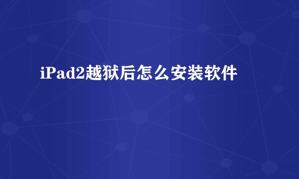 iPad2越狱后怎么安装软件